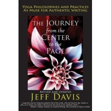 The Journey from the Center to the Page: Yoga Philosophies & Practices as Muse for Authentic Writing 2 Revised Edition (Paperback) by Jeff Davis